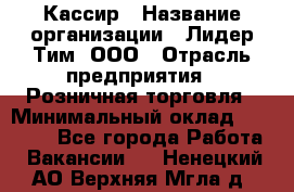 Кассир › Название организации ­ Лидер Тим, ООО › Отрасль предприятия ­ Розничная торговля › Минимальный оклад ­ 13 000 - Все города Работа » Вакансии   . Ненецкий АО,Верхняя Мгла д.